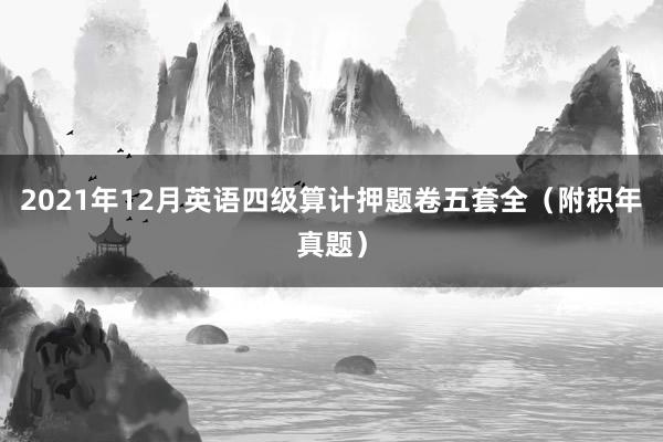 2021年12月英语四级算计押题卷五套全（附积年真题）