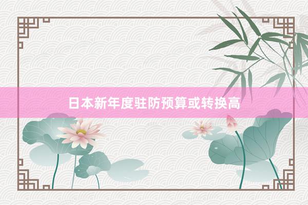 日本新年度驻防预算或转换高