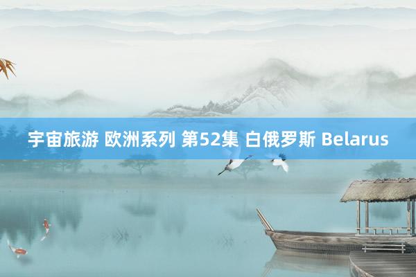 宇宙旅游 欧洲系列 第52集 白俄罗斯 Belarus