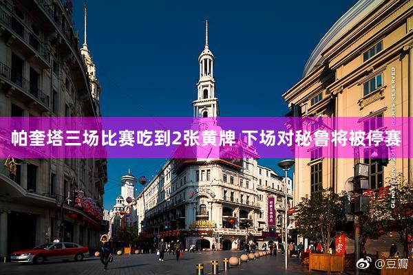 帕奎塔三场比赛吃到2张黄牌 下场对秘鲁将被停赛