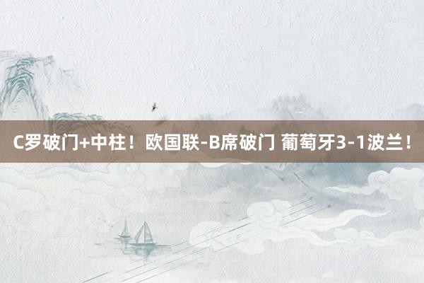 C罗破门+中柱！欧国联-B席破门 葡萄牙3-1波兰！