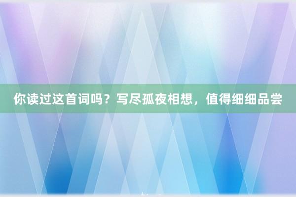 你读过这首词吗？写尽孤夜相想，值得细细品尝