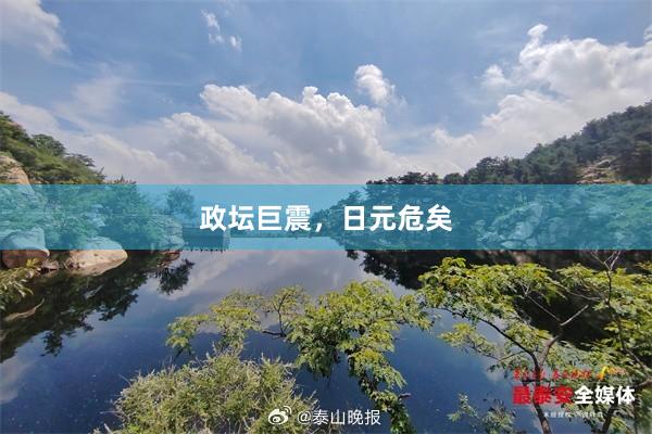 政坛巨震，日元危矣