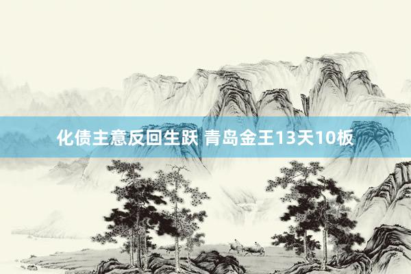化债主意反回生跃 青岛金王13天10板