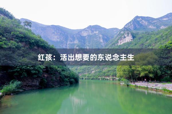 红孩：活出想要的东说念主生