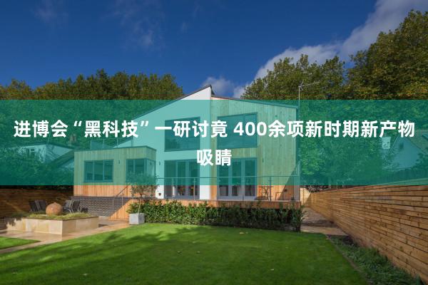 进博会“黑科技”一研讨竟 400余项新时期新产物吸睛