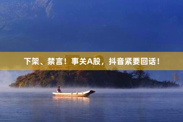 下架、禁言！事关A股，抖音紧要回话！