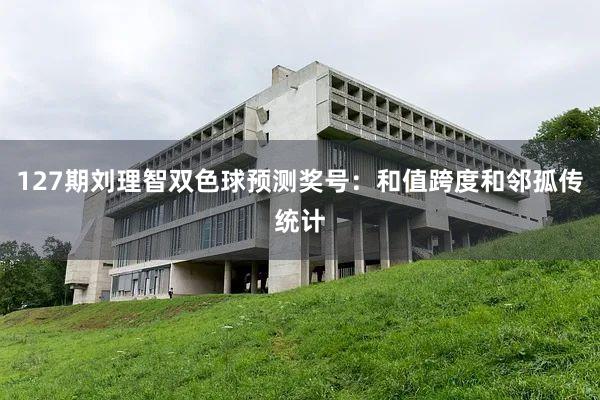 127期刘理智双色球预测奖号：和值跨度和邻孤传统计