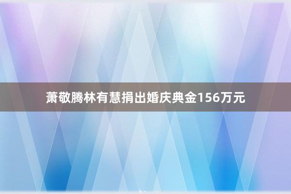 萧敬腾林有慧捐出婚庆典金156万元