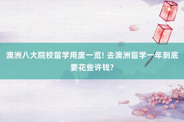 澳洲八大院校留学用度一览! 去澳洲留学一年到底要花些许钱?