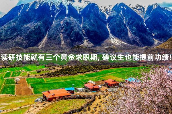 读研技能就有三个黄金求职期, 磋议生也能提前功绩!