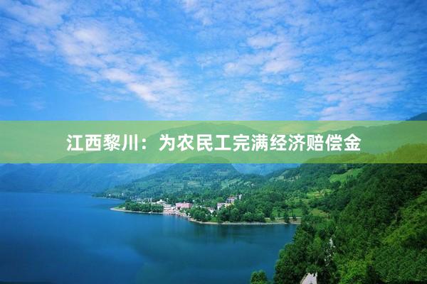 江西黎川：为农民工完满经济赔偿金
