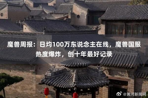 魔兽周报：日均100万东说念主在线，魔兽国服热度爆炸，创十年最好记录