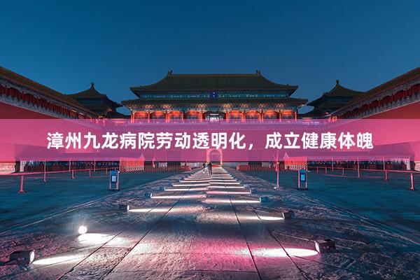 漳州九龙病院劳动透明化，成立健康体魄