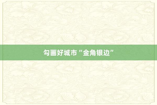 勾画好城市“金角银边”