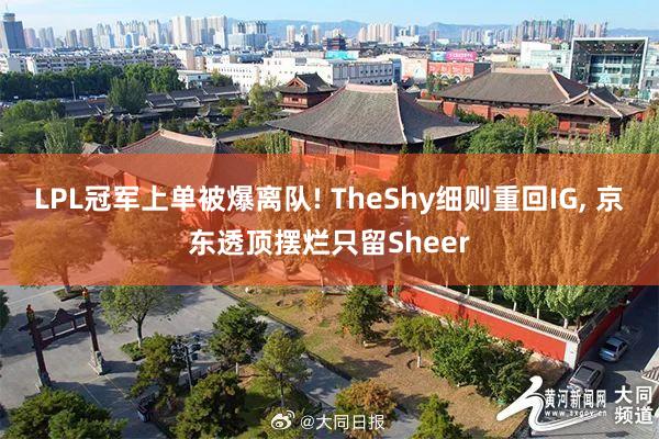 LPL冠军上单被爆离队! TheShy细则重回IG, 京东透顶摆烂只留Sheer