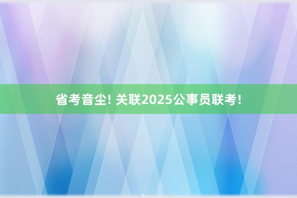 省考音尘! 关联2025公事员联考!