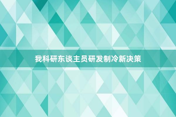 我科研东谈主员研发制冷新决策