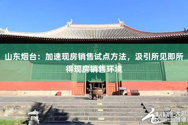 山东烟台：加速现房销售试点方法，汲引所见即所得现房销售环境